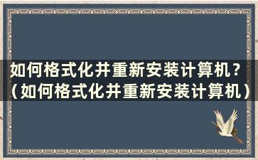 如何格式化并重新安装计算机？ （如何格式化并重新安装计算机）